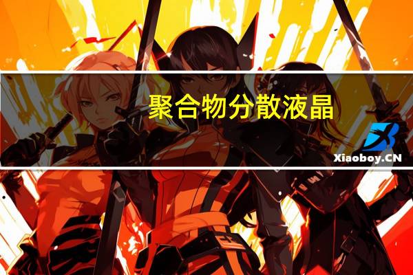 聚合物分散液晶(关于聚合物分散液晶简述)