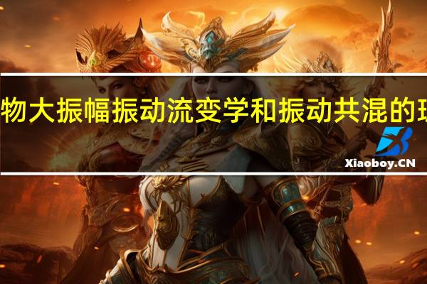 聚合物大振幅振动流变学和振动共混的理论与应用(关于聚合物大振幅振动流变学和振动共混的理论与应用简述)