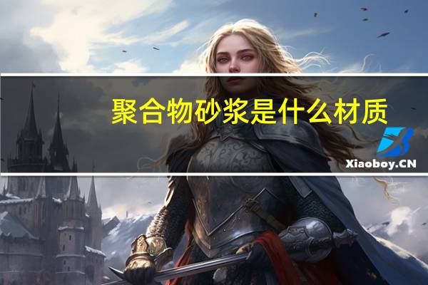 聚合物砂浆是什么材质（聚合物砂浆是什么）