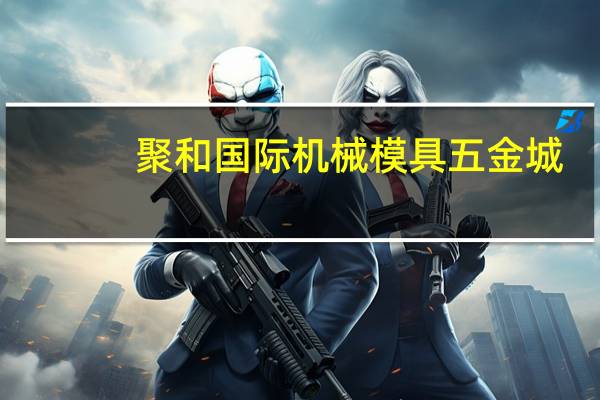 聚和国际机械模具五金城(关于聚和国际机械模具五金城简述)