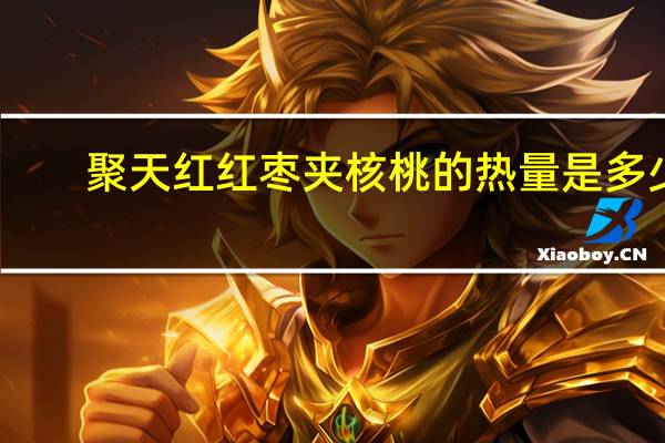 聚天红 红枣夹核桃的热量是多少