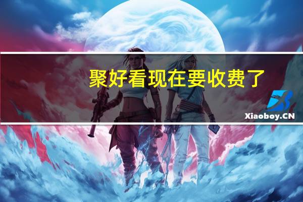 聚好看现在要收费了