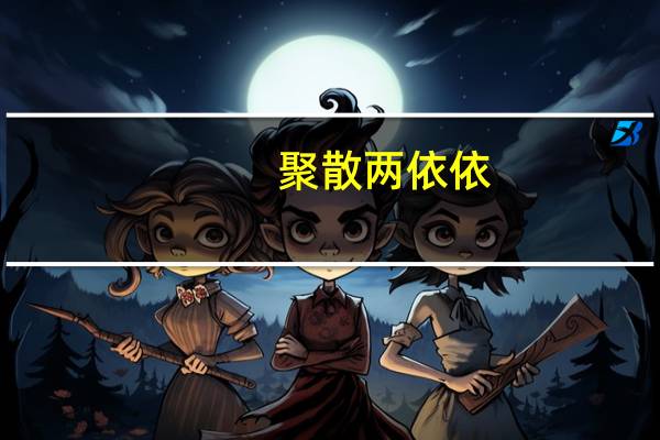 聚散两依依(关于聚散两依依简述)