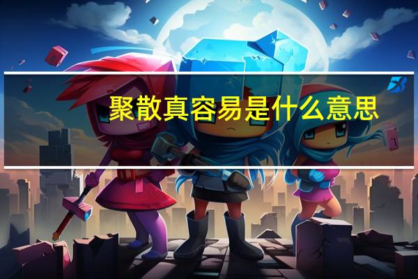 聚散真容易是什么意思