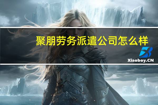 聚朋劳务派遣公司怎么样