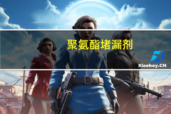 聚氨酯堵漏剂(关于聚氨酯堵漏剂简述)