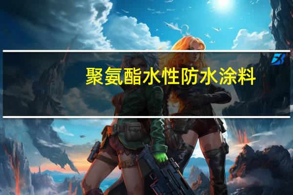 聚氨酯水性防水涂料(关于聚氨酯水性防水涂料简述)