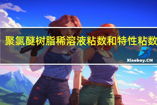 聚氯醚树脂稀溶液粘数和特性粘数测定(关于聚氯醚树脂稀溶液粘数和特性粘数测定简述)