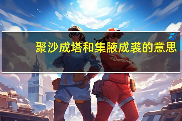 聚沙成塔和集腋成裘的意思（聚沙成塔集腋成裘的意思）