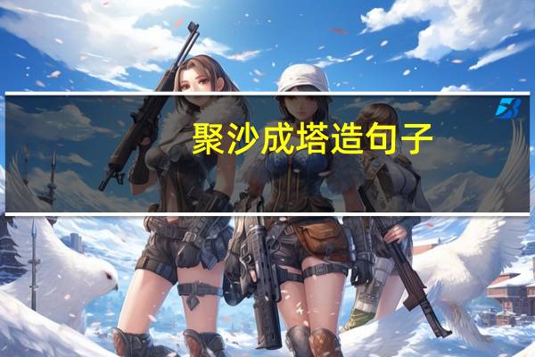 聚沙成塔造句子（聚沙成塔造句）