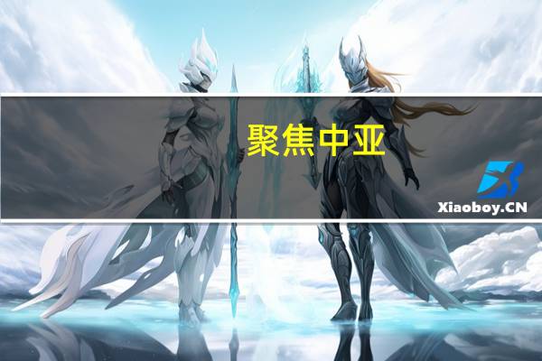 聚焦中亚(关于聚焦中亚简述)