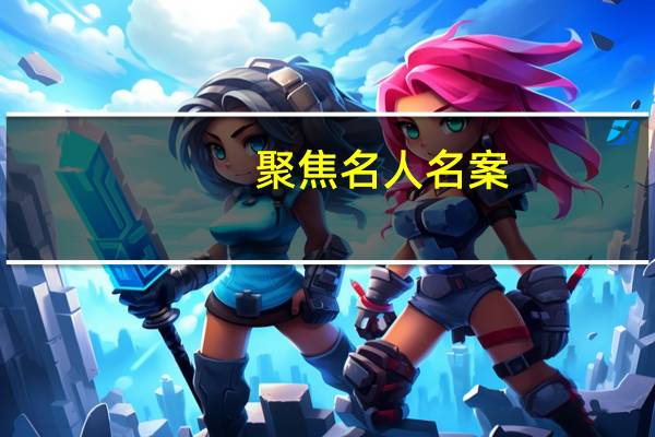 聚焦名人名案(关于聚焦名人名案简述)