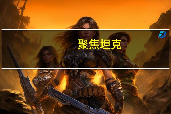 聚焦坦克(关于聚焦坦克简述)