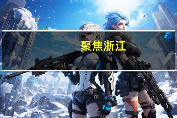聚焦浙江(关于聚焦浙江简述)