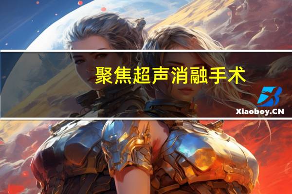 聚焦超声消融手术(关于聚焦超声消融手术简述)