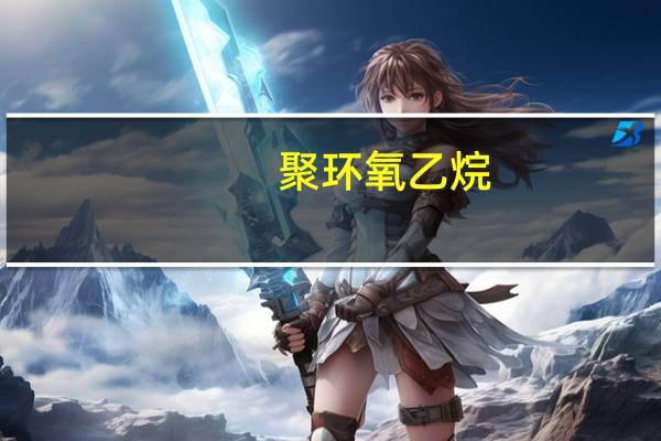 聚环氧乙烷(关于聚环氧乙烷简述)