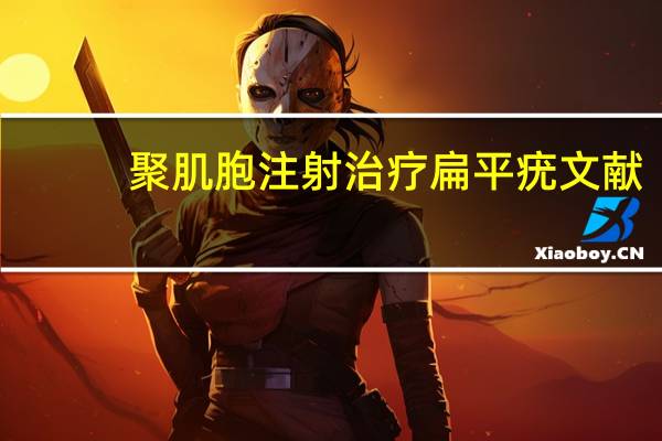 聚肌胞注射治疗扁平疣文献（聚肌胞注射液治疗扁平疣）