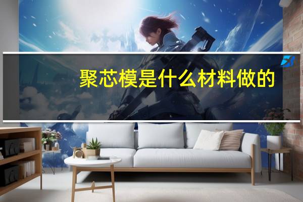 聚芯模是什么材料做的