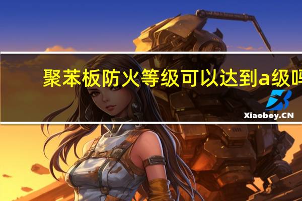 聚苯板防火等级可以达到a级吗（聚苯板防火等级）