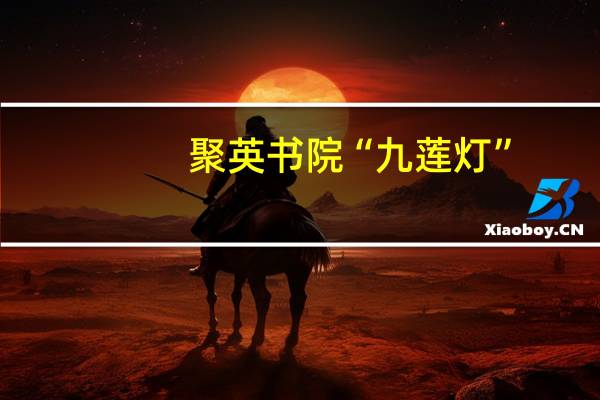 聚英书院“九莲灯”(关于聚英书院“九莲灯”简述)