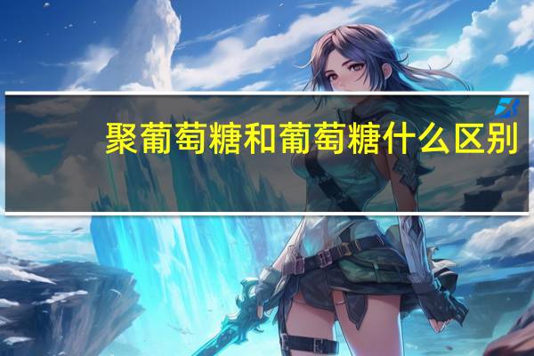 聚葡萄糖和葡萄糖什么区别