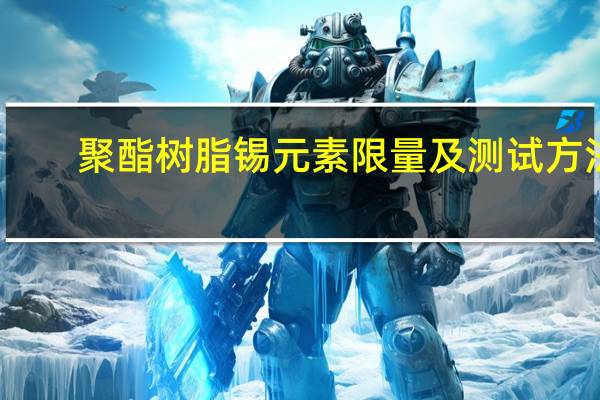 聚酯树脂锡元素限量及测试方法(关于聚酯树脂锡元素限量及测试方法简述)