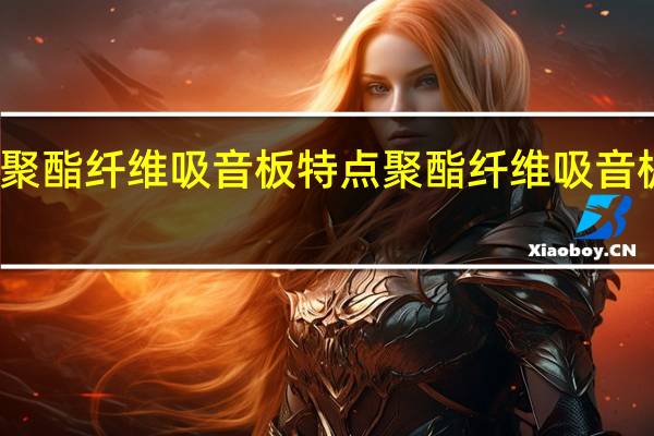 聚酯纤维吸音板特点聚酯纤维吸音板厂家
