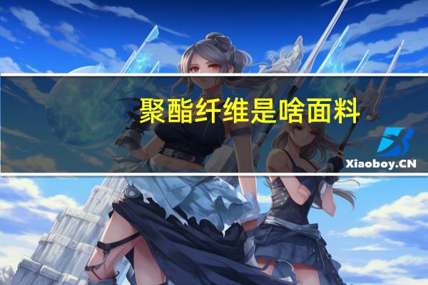 聚酯纤维是啥面料（关于聚酯纤维是啥面料的介绍）