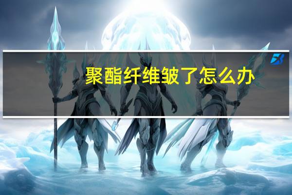 聚酯纤维皱了怎么办