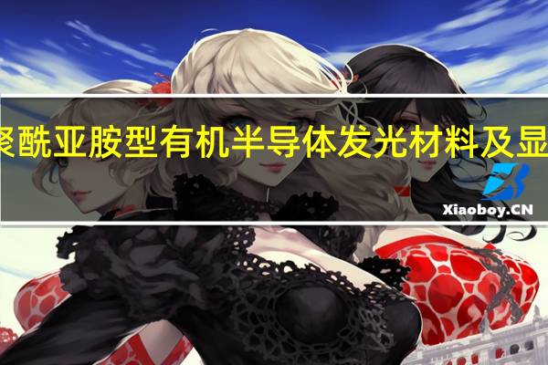 聚酰亚胺型有机半导体发光材料及显示器件(关于聚酰亚胺型有机半导体发光材料及显示器件简述)