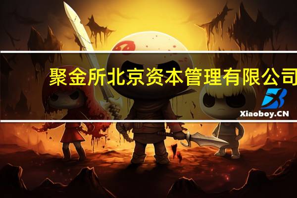 聚金所 北京资本管理有限公司(关于聚金所 北京资本管理有限公司简述)