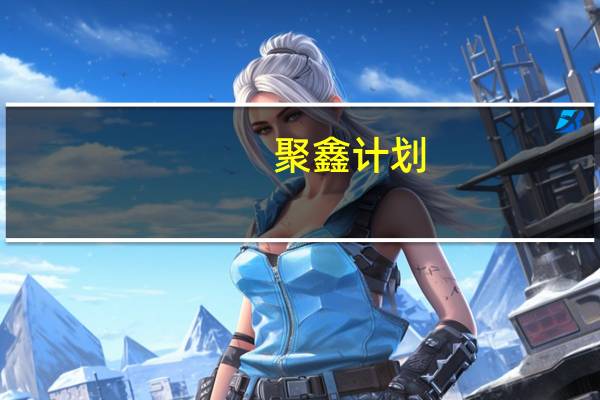 聚鑫计划(关于聚鑫计划简述)