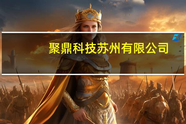 聚鼎科技 苏州有限公司(关于聚鼎科技 苏州有限公司简述)