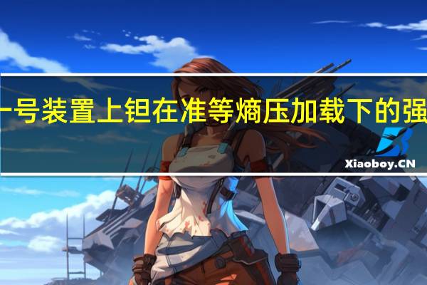 聚龙一号装置上钽在准等熵压加载下的强度特性研究(关于聚龙一号装置上钽在准等熵压加载下的强度特性研究简述)