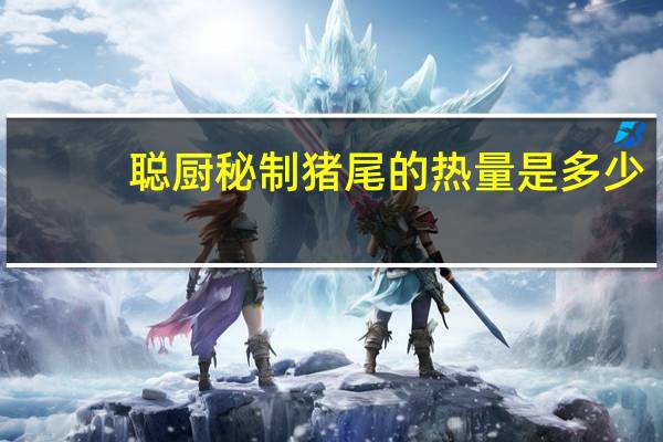 聪厨 秘制猪尾的热量是多少