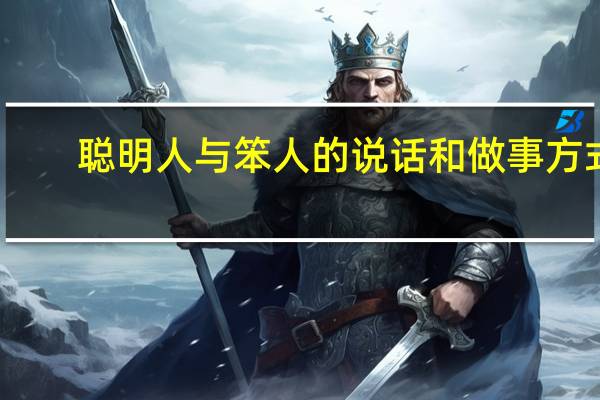 聪明人与笨人的说话和做事方式(关于聪明人与笨人的说话和做事方式简述)