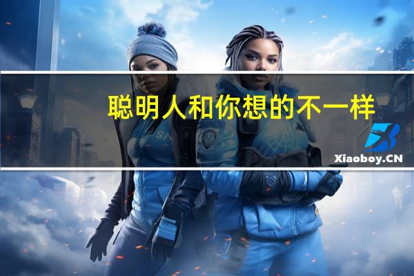 聪明人和你想的不一样(关于聪明人和你想的不一样简述)