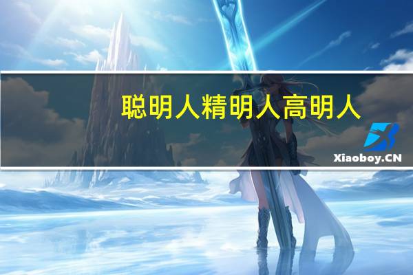 聪明人精明人高明人(关于聪明人精明人高明人简述)