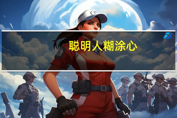 聪明人糊涂心(关于聪明人糊涂心简述)