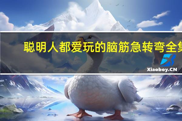 聪明人都爱玩的脑筋急转弯全集(关于聪明人都爱玩的脑筋急转弯全集简述)