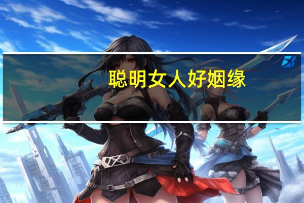 聪明女人好姻缘(关于聪明女人好姻缘简述)