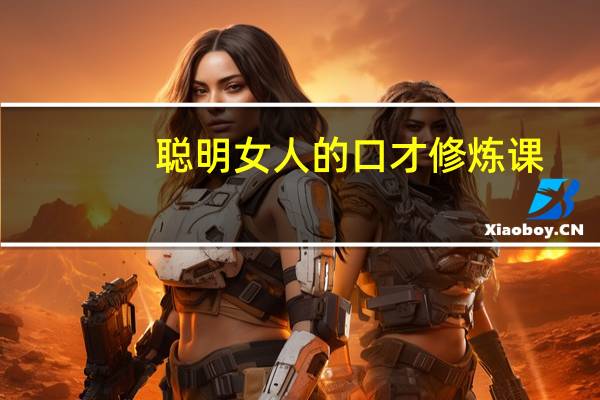 聪明女人的口才修炼课(关于聪明女人的口才修炼课简述)