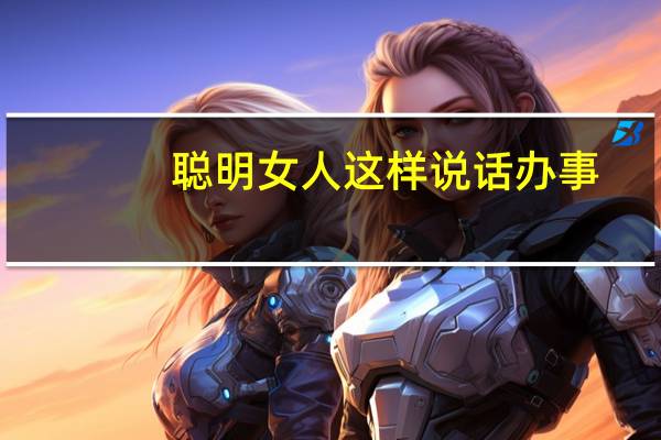 聪明女人这样说话办事(关于聪明女人这样说话办事简述)