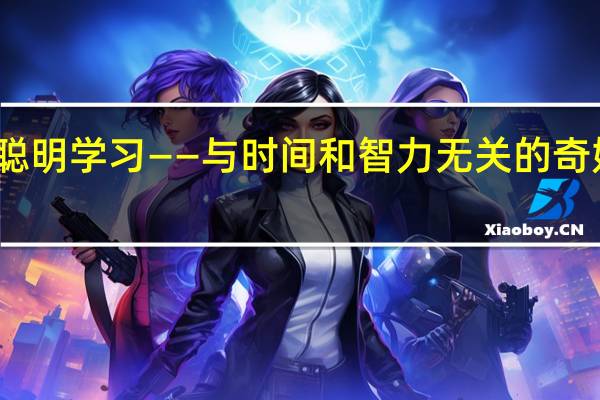 聪明学习——与时间和智力无关的奇妙方法(关于聪明学习——与时间和智力无关的奇妙方法简述)