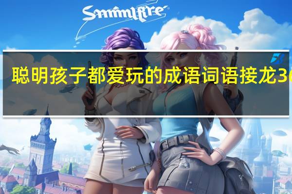 聪明孩子都爱玩的成语词语接龙365条(关于聪明孩子都爱玩的成语词语接龙365条简述)