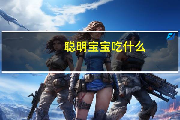 聪明宝宝吃什么(关于聪明宝宝吃什么简述)