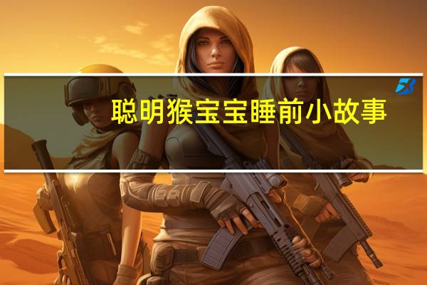 聪明猴宝宝睡前小故事(关于聪明猴宝宝睡前小故事简述)