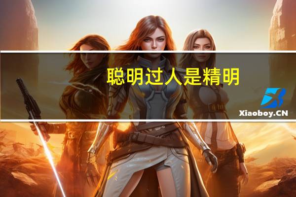聪明过人是精明（聪明过人的意思）