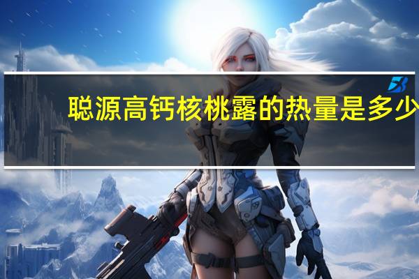 聪源 高钙核桃露的热量是多少