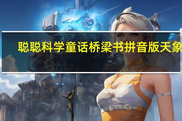 聪聪科学童话桥梁书拼音版天象馆(关于聪聪科学童话桥梁书拼音版天象馆简述)